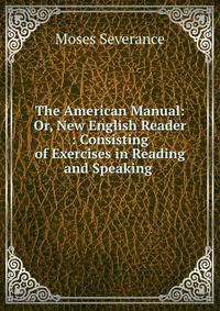 The American Manual: Or, New English Reader : Consisting of Exercises in Reading and Speaking .