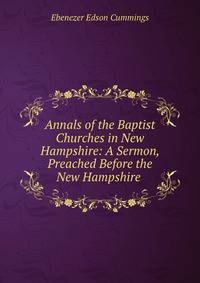 Annals of the Baptist Churches in New Hampshire: A Sermon, Preached Before the New Hampshire .