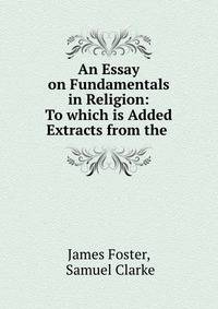 An Essay on Fundamentals in Religion: To which is Added Extracts from the .
