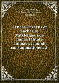Aeneas Gazaeus et Zacharias Mitylenaeus de immortalitate animae et mundi consummatione ad .