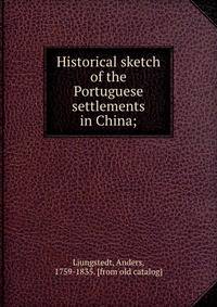 Historical sketch of the Portuguese settlements in China;
