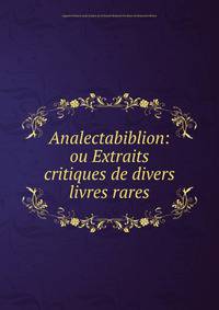 Analectabiblion: ou Extraits critiques de divers livres rares