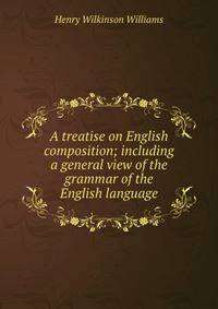 A treatise on English composition; including a general view of the grammar of the English language