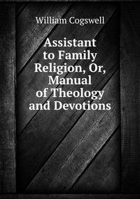 Assistant to Family Religion, Or, Manual of Theology and Devotions