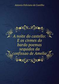 A noite do castello: E os civmes do bardo poemas sequidos da confissao de Amelia