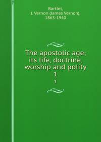 The apostolic age; its life, doctrine, worship and polity. 1