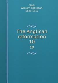 The Anglican reformation. 10