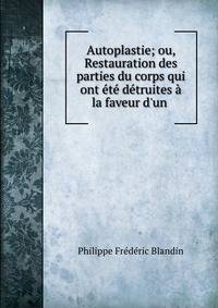 Autoplastie; ou, Restauration des parties du corps qui ont ?t? d?truites ? la faveur d'un .