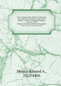 A few words on the spirit in which men are meeting the present crisis in the church : a letter to Roundell Palmer, esq. Q.C., M.P.. Talbot Collection of British Pamphlets