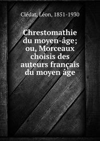 Chrestomathie du moyen-age; ou, Morceaux choisis des auteurs francais du moyen age