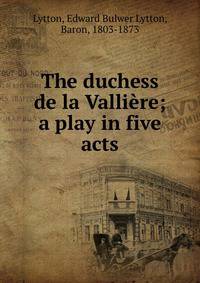 The duchess de la Valliere; a play in five acts