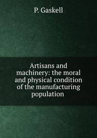 Artisans and machinery: the moral and physical condition of the manufacturing population .