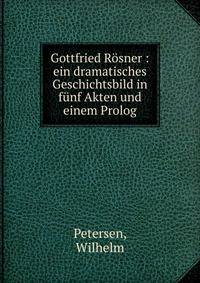 Gottfried Rosner : ein dramatisches Geschichtsbild in funf Akten und einem Prolog