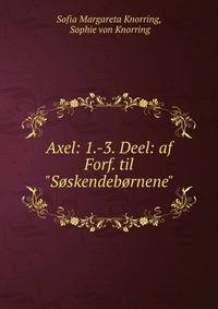 Axel: 1.-3. Deel: af Forf. til "S?skendeb?rnene"