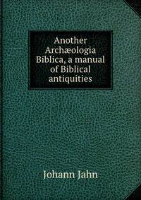 Another Arch?ologia Biblica, a manual of Biblical antiquities