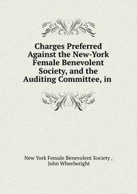 Charges Preferred Against the New-York Female Benevolent Society, and the Auditing Committee, in .