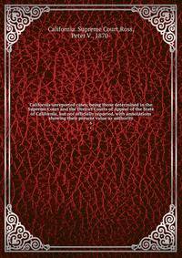 California unreported cases, being those determined in the Supreme Court and the District Courts of Appeal of the State of California, but not officially reported, with annotations showing their present value as authority. 6