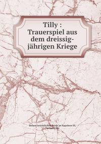 Tilly : Trauerspiel aus dem dreissig-jahrigen Kriege