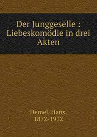 Der Junggeselle : Liebeskomodie in drei Akten