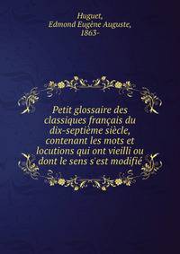 Petit glossaire des classiques fran?ais du dix-septi?me si?cle, contenant les mots et locutions qui ont vieilli ou dont le sens s'est modifi?
