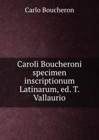 Caroli Boucheroni specimen inscriptionum Latinarum, ed. T. Vallaurio