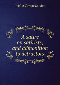 A satire on satirists, and admonition to detractors