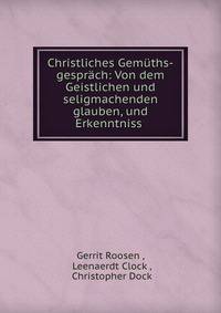 Christliches Gemuths-gesprach: Von dem Geistlichen und seligmachenden glauben, und Erkenntniss .