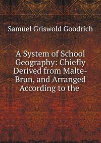 A System of School Geography: Chiefly Derived from Malte-Brun, and Arranged According to the .