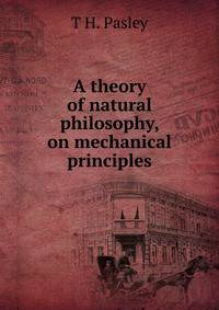 A theory of natural philosophy, on mechanical principles