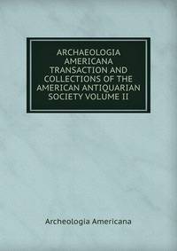 ARCHAEOLOGIA AMERICANA TRANSACTION AND COLLECTIONS OF THE AMERICAN ANTIQUARIAN SOCIETY VOLUME II