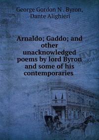 Arnaldo; Gaddo; and other unacknowledged poems by lord Byron and some of his contemporaries .