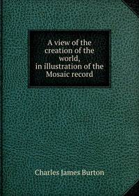 A view of the creation of the world, in illustration of the Mosaic record