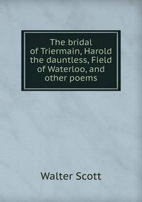 The bridal of Triermain, Harold the dauntless, Field of Waterloo, and other poems