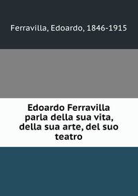 Edoardo Ferravilla parla della sua vita, della sua arte, del suo teatro