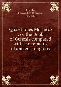 Qu?stiones Mosaic? : or the Book of Genesis compared with the remains of ancient religions