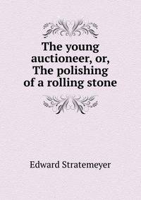 The young auctioneer, or, The polishing of a rolling stone