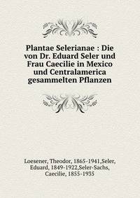 Plantae Selerianae : Die von Dr. Eduard Seler und Frau Caecilie in Mexico und Centralamerica gesammelten Pflanzen