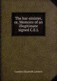 The bar-sinister, or, Memoirs of an illegitimate signed C.E.L