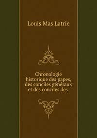 Chronologie historique des papes, des conciles generaux et des conciles des .