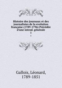 Histoire des journaux et des journalistes de la evolution fran?aise (1789-1796) Pr?c?d?e d'une introd. g?n?rale