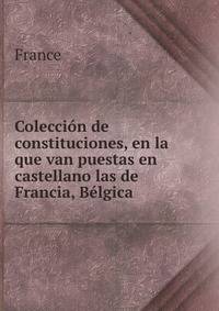 Coleccion de constituciones, en la que van puestas en castellano las de Francia, Belgica .