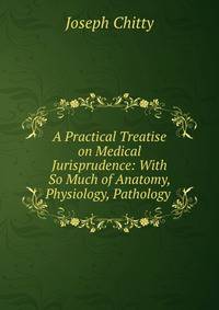 A Practical Treatise on Medical Jurisprudence: With So Much of Anatomy, Physiology, Pathology .