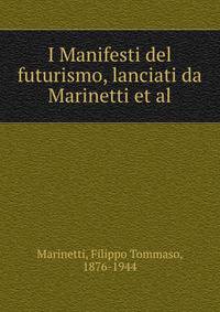 I Manifesti del futurismo, lanciati da Marinetti et al.