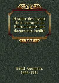 Histoire des joyaux de la couronne de France d'apr?s des documents in?dits