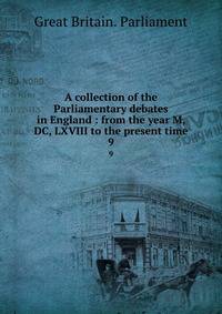 A collection of the Parliamentary debates in England : from the year M, DC, LXVIII to the present time. 9