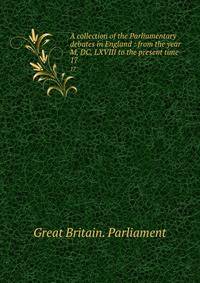 A collection of the Parliamentary debates in England : from the year M, DC, LXVIII to the present time. 17