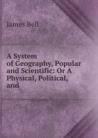 A System of Geography, Popular and Scientific: Or A Physical, Political, and .