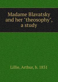 Madame Blavatsky and her "theosophy", a study
