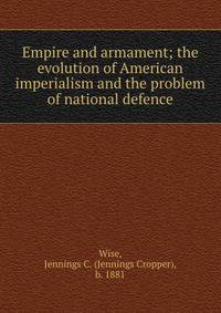 Empire and armament; the evolution of American imperialism and the problem of national defence
