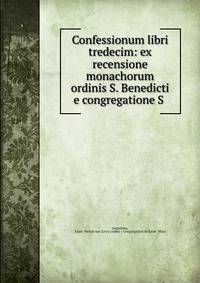 Confessionum libri tredecim: ex recensione monachorum ordinis S. Benedicti e congregatione S .
